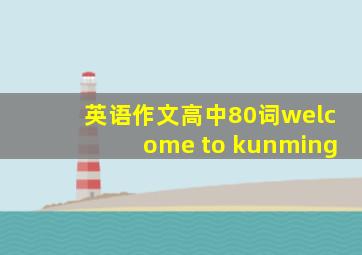 英语作文高中80词welcome to kunming